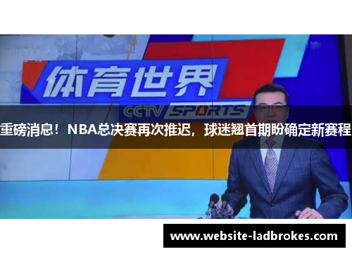 重磅消息！NBA总决赛再次推迟，球迷翘首期盼确定新赛程