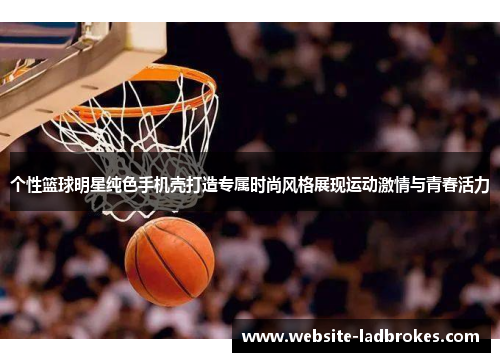 个性篮球明星纯色手机壳打造专属时尚风格展现运动激情与青春活力